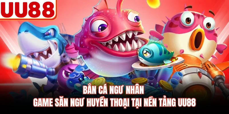 Bắn Cá Ngư Nhân - Game Săn Ngư Huyền Thoại Tại Nền Tảng UU88